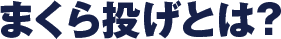 まくら投げとは?