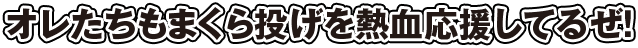 オレたちも枕投げを熱血応援してるぜ！