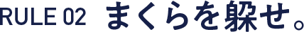 RULE 02  まくらを躱せ。