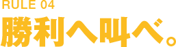 RULE04 勝利を叫べ